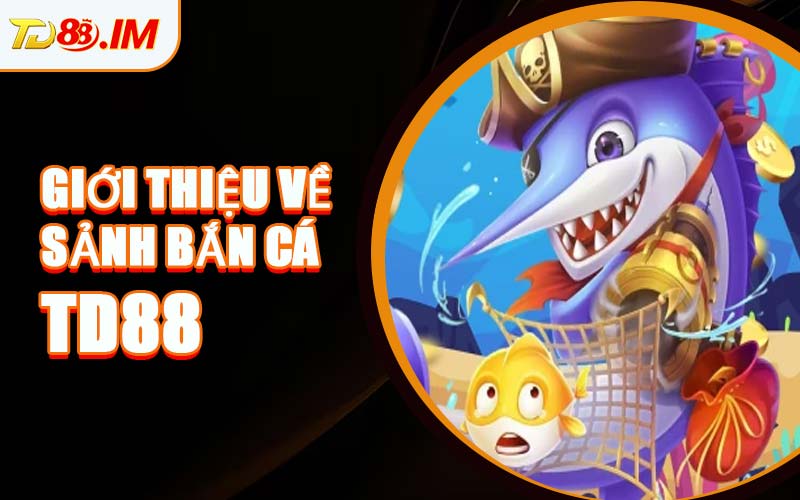 Giới Thiệu Về Sảnh Bắn Cá TD88