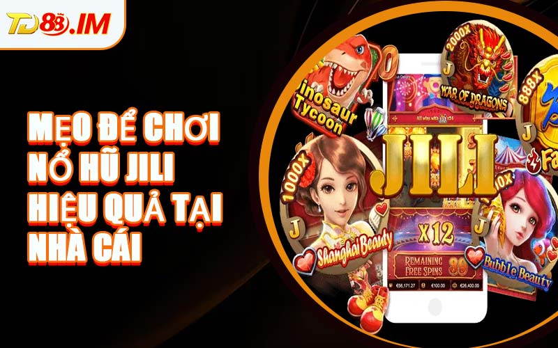 Mẹo Để Chơi Nổ Hũ JILI Hiệu Quả Tại Nhà Cái