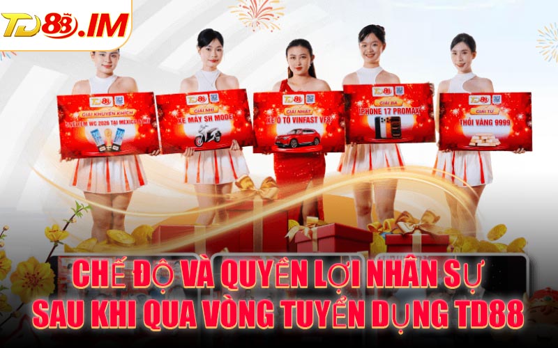 Chế độ và quyền lợi nhân sự sau khi qua vòng tuyển dụng TD88