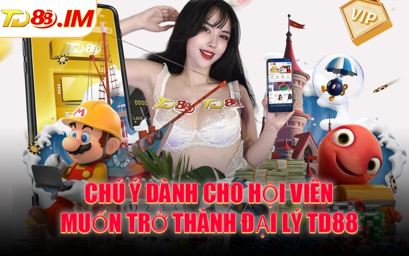 Chú ý dành cho hội viên muốn trở thành đại lý TD88
